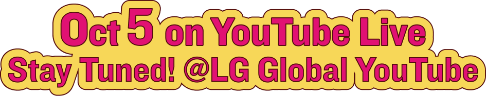 Oct 5 on YouTube Live Stay Tuned! @LG Global YouTube